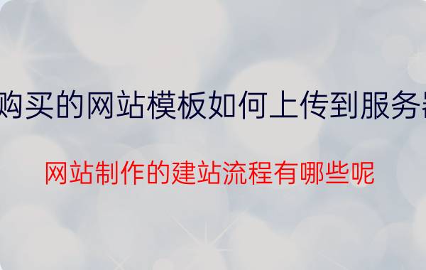 购买的网站模板如何上传到服务器 网站制作的建站流程有哪些呢？